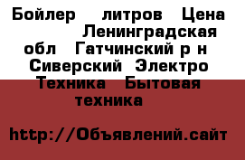 Бойлер 80 литров › Цена ­ 4 500 - Ленинградская обл., Гатчинский р-н, Сиверский  Электро-Техника » Бытовая техника   